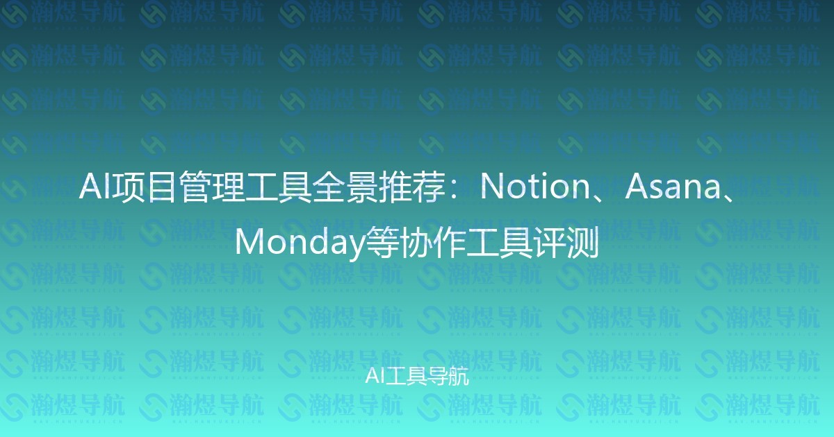 AI项目管理工具全景推荐：Notion、Asana、Monday等协作工具评测