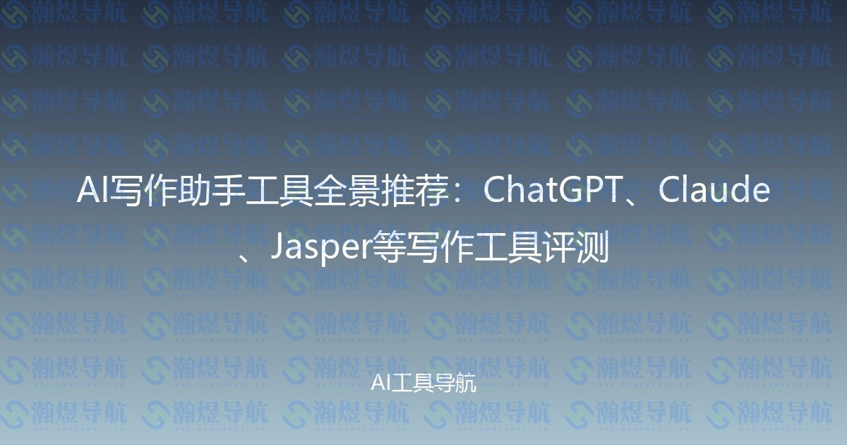 AI写作助手工具全景推荐：ChatGPT、Claude、Jasper等写作工具评测
