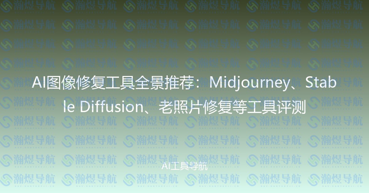 AI图像修复工具全景推荐：Midjourney、Stable Diffusion、老照片修复等工具评测