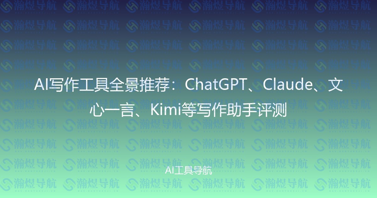 AI写作工具全景推荐：ChatGPT、Claude、文心一言、Kimi等写作助手评测