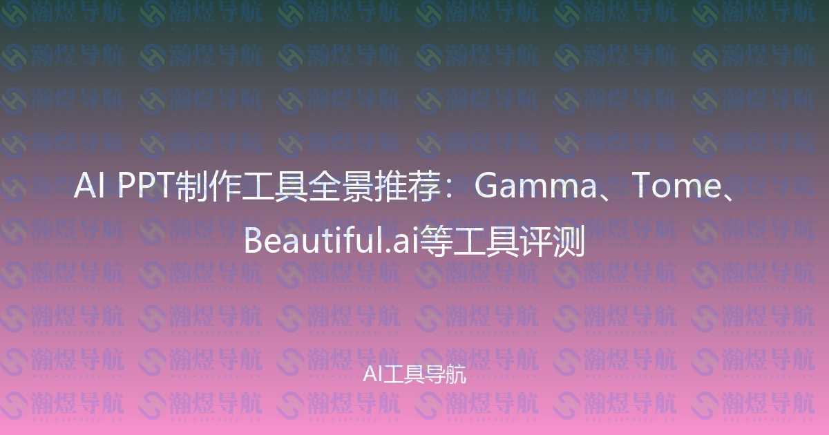 AI PPT制作工具全景推荐：Gamma、Tome、Beautiful.ai等工具评测