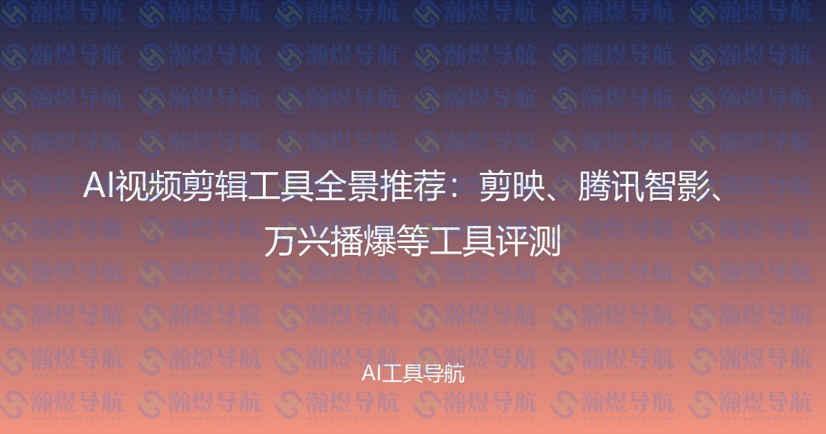 AI视频剪辑工具全景推荐：剪映、腾讯智影、万兴播爆等工具评测