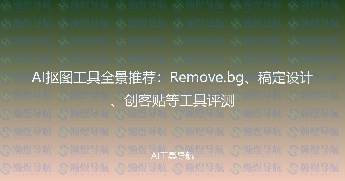 AI抠图工具全景推荐：Remove.bg、稿定设计、创客贴等工具评测