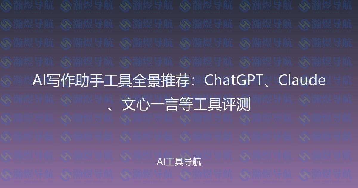 AI写作助手工具全景推荐：ChatGPT、Claude、文心一言等工具评测