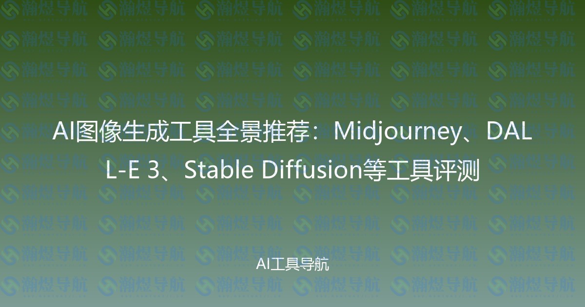 AI图像生成工具全景推荐：Midjourney、DALL-E 3、Stable Diffusion等工具评测