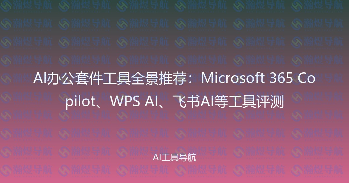 AI办公套件工具全景推荐：Microsoft 365 Copilot、WPS AI、飞书AI等工具评测