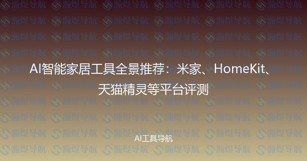 AI智能家居工具全景推荐：米家、HomeKit、天猫精灵等平台评测
