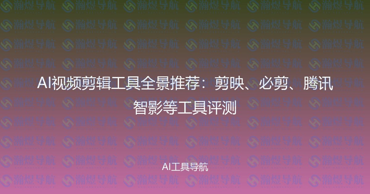 AI视频剪辑工具全景推荐：剪映、必剪、腾讯智影等工具评测
