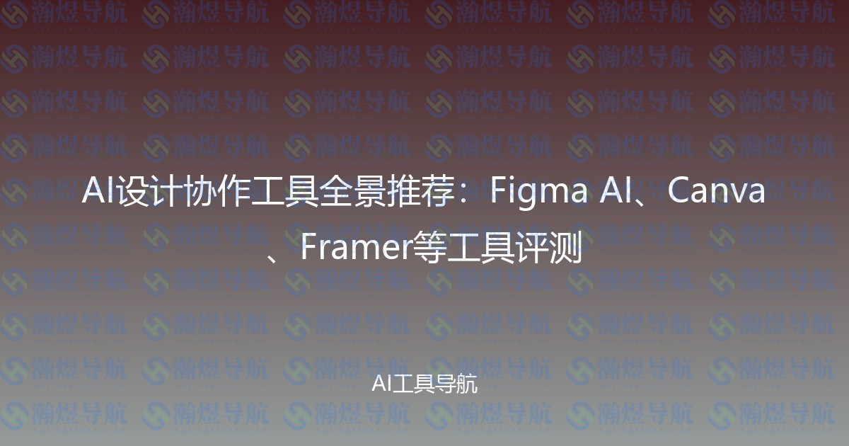 AI设计协作工具全景推荐：Figma AI、Canva、Framer等工具评测