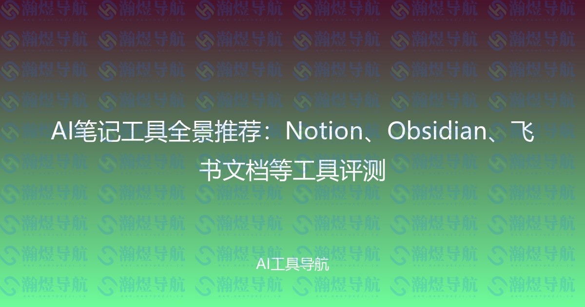 AI笔记工具全景推荐：Notion、Obsidian、飞书文档等工具评测