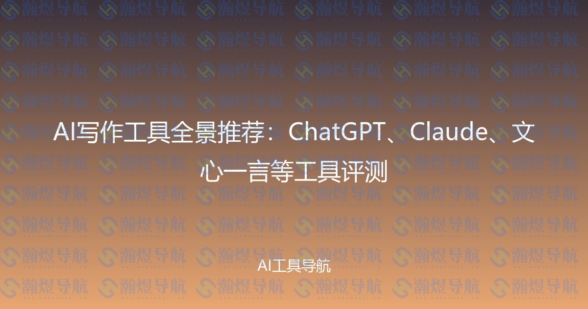 AI写作工具全景推荐：ChatGPT、Claude、文心一言等工具评测