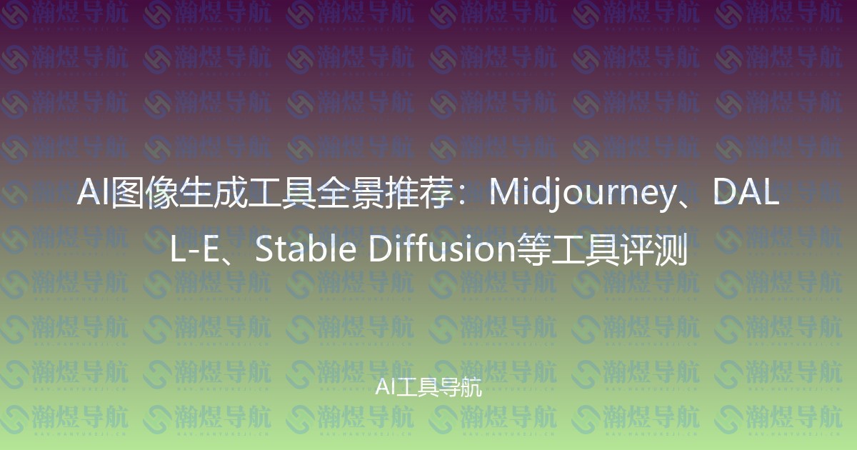 AI图像生成工具全景推荐：Midjourney、DALL-E、Stable Diffusion等工具评测