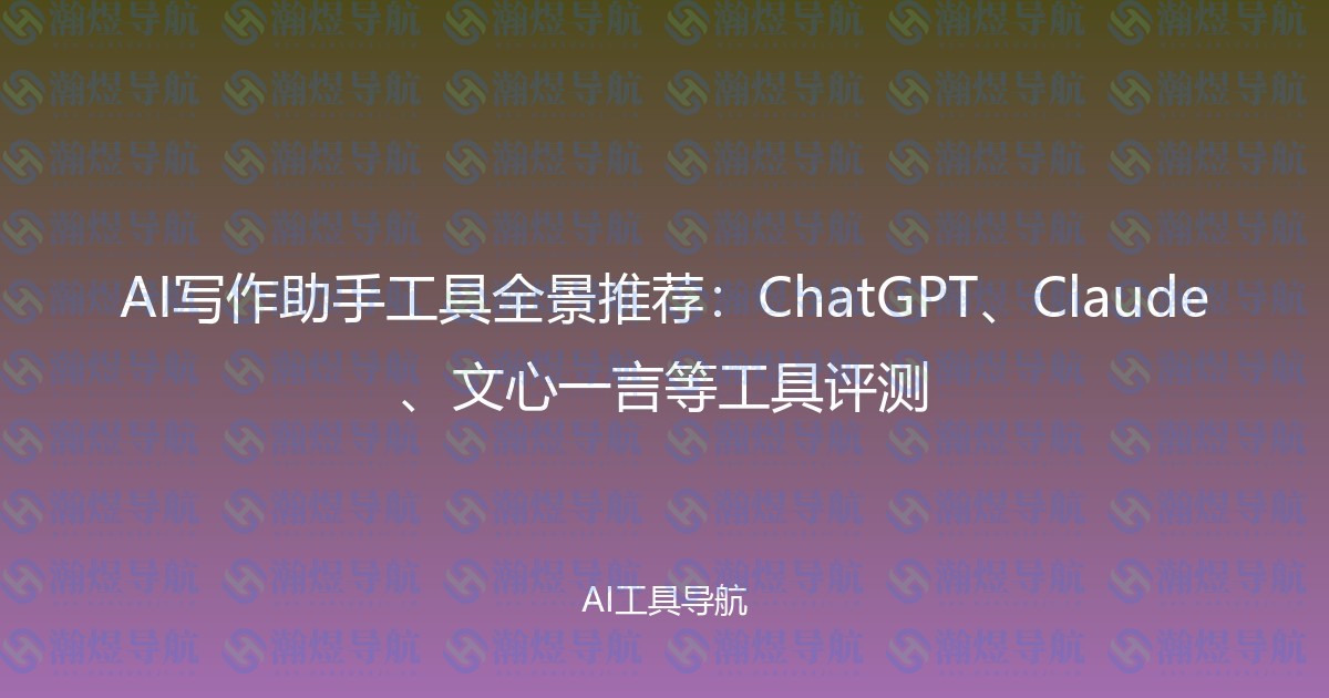 AI写作助手工具全景推荐：ChatGPT、Claude、文心一言等工具评测
