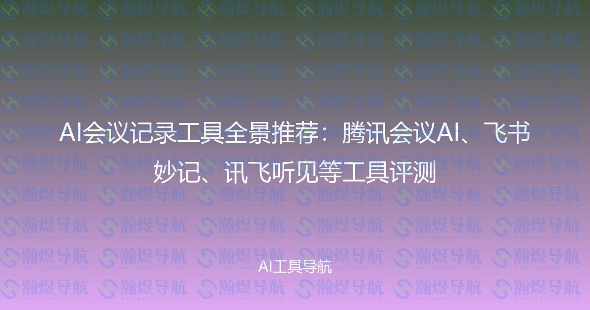 AI会议记录工具全景推荐：腾讯会议AI、飞书妙记、讯飞听见等工具评测