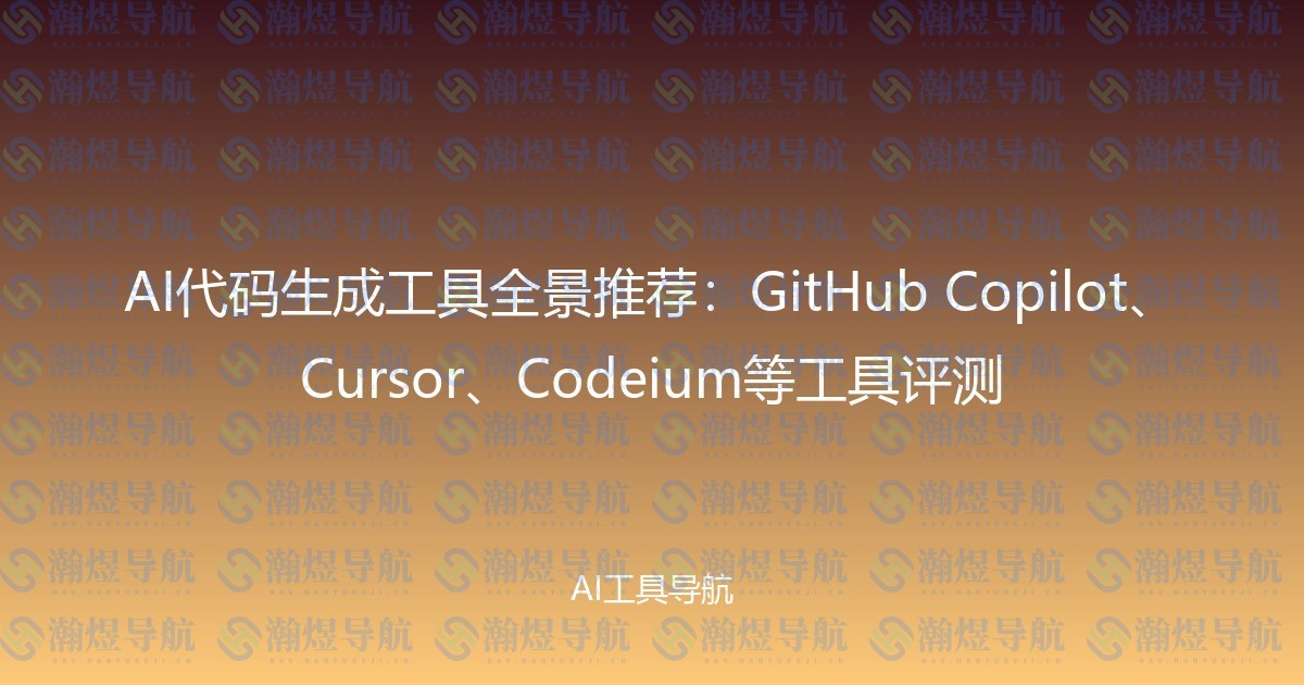 AI代码生成工具全景推荐：GitHub Copilot、Cursor、Codeium等工具评测