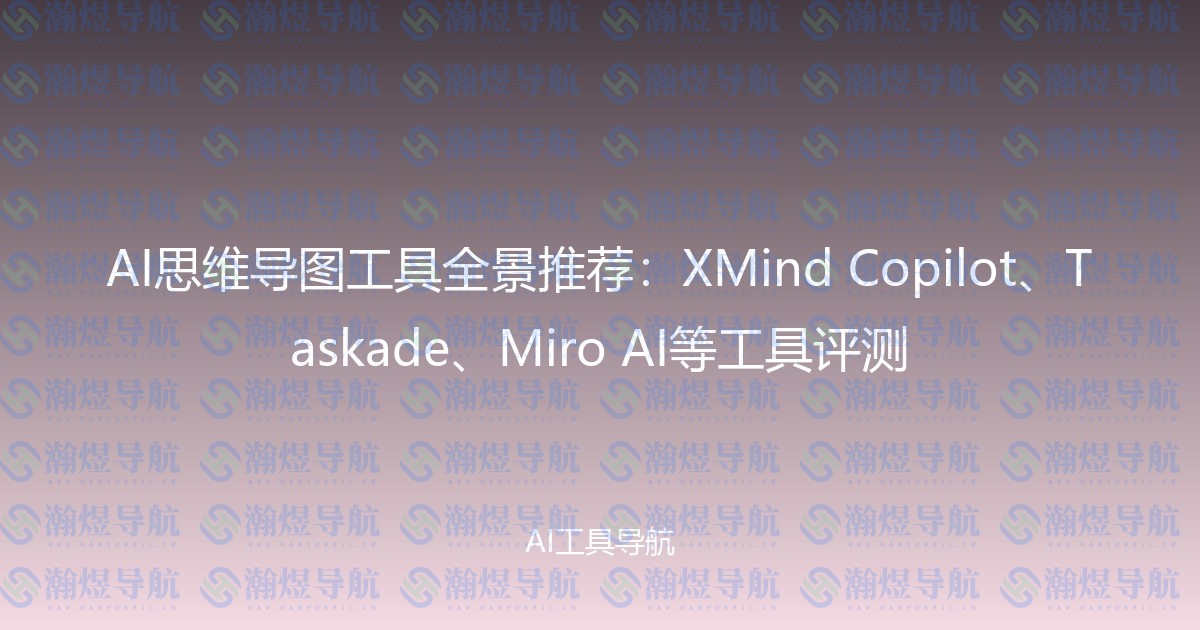 AI思维导图工具全景推荐：XMind Copilot、Taskade、Miro AI等工具评测
