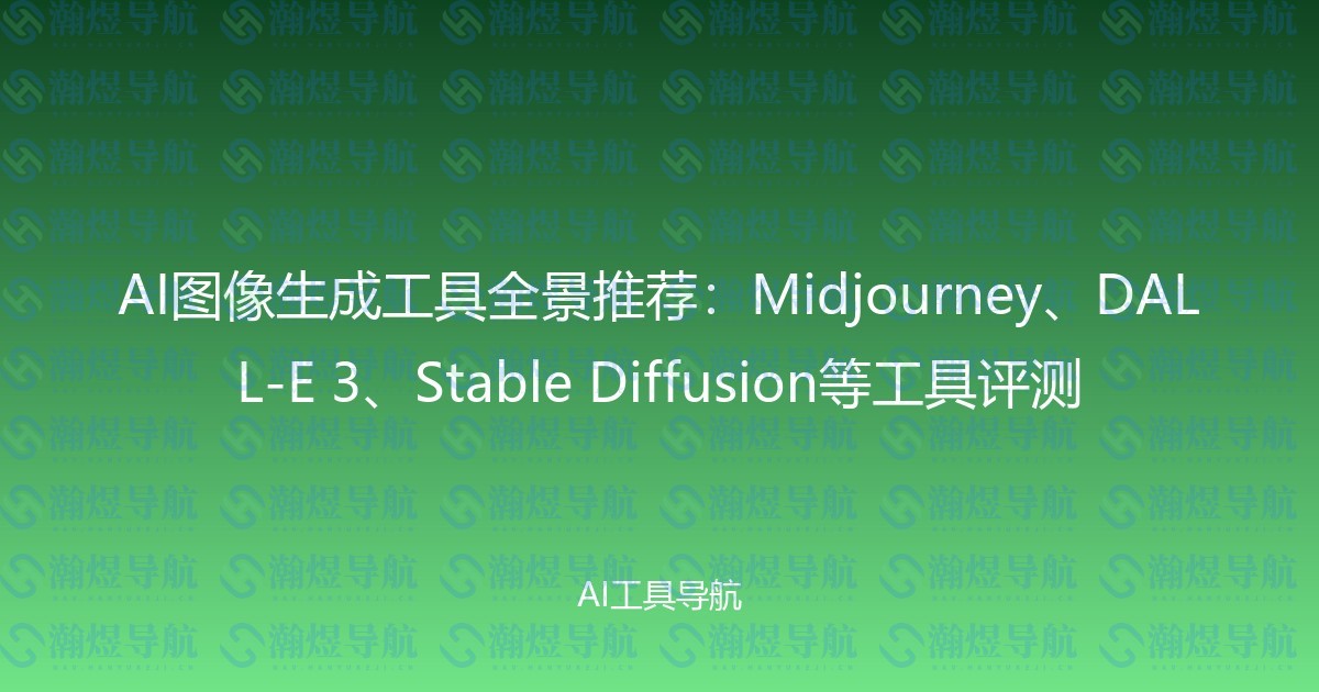 AI图像生成工具全景推荐：Midjourney、DALL-E 3、Stable Diffusion等工具评测