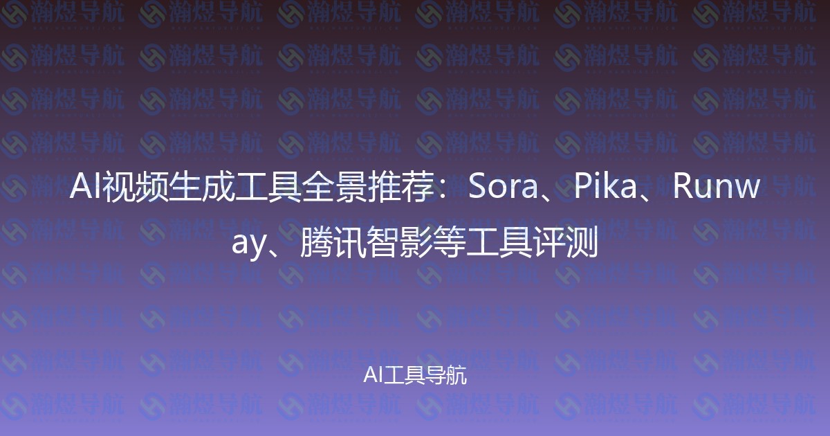 AI视频生成工具全景推荐：Sora、Pika、Runway、腾讯智影等工具评测