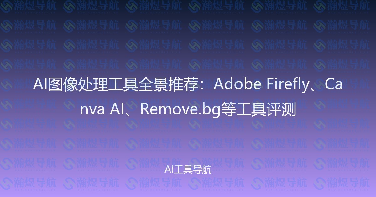 AI图像处理工具全景推荐：Adobe Firefly、Canva AI、Remove.bg等工具评测