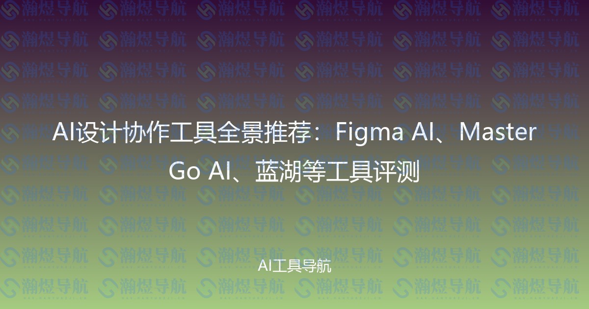 AI设计协作工具全景推荐：Figma AI、MasterGo AI、蓝湖等工具评测