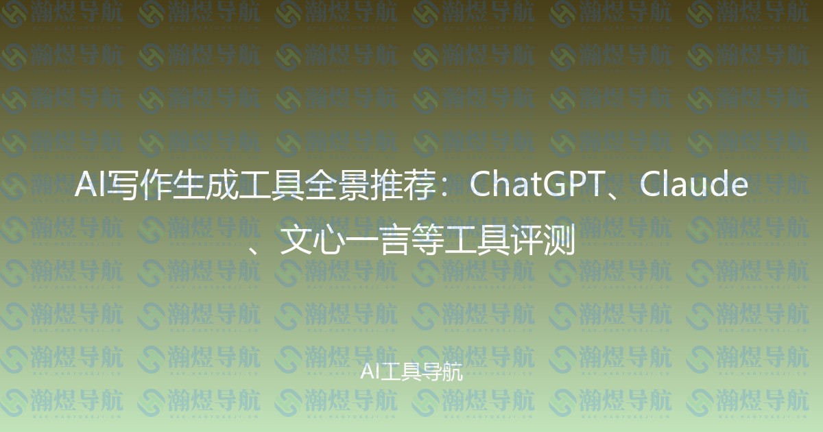 AI写作生成工具全景推荐：ChatGPT、Claude、文心一言等工具评测