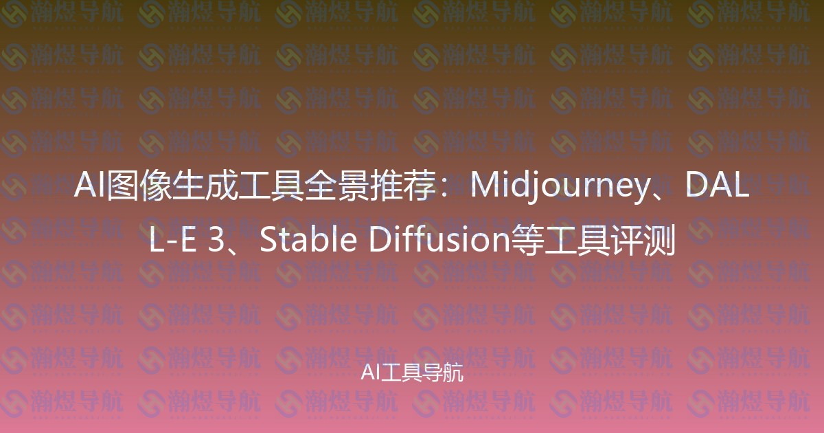 AI图像生成工具全景推荐：Midjourney、DALL-E 3、Stable Diffusion等工具评测
