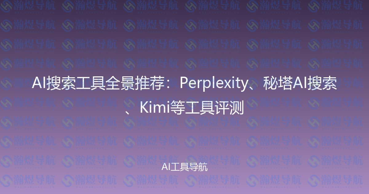 AI搜索工具全景推荐：Perplexity、秘塔AI搜索、Kimi等工具评测