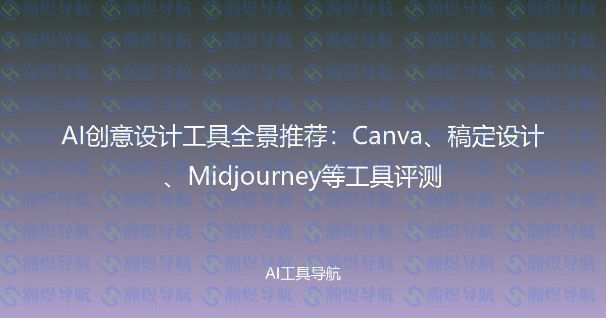 AI创意设计工具全景推荐：Canva、稿定设计、Midjourney等工具评测