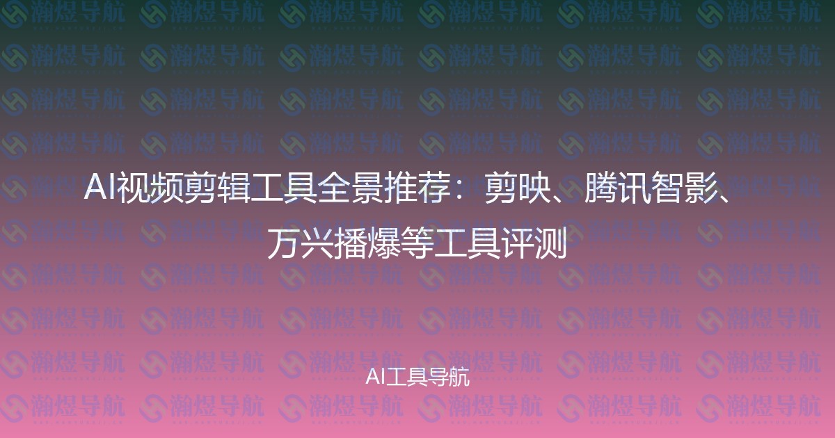 AI视频剪辑工具全景推荐：剪映、腾讯智影、万兴播爆等工具评测