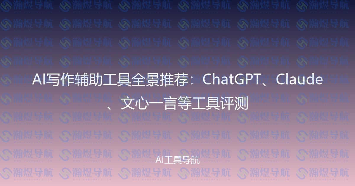 AI写作辅助工具全景推荐：ChatGPT、Claude、文心一言等工具评测