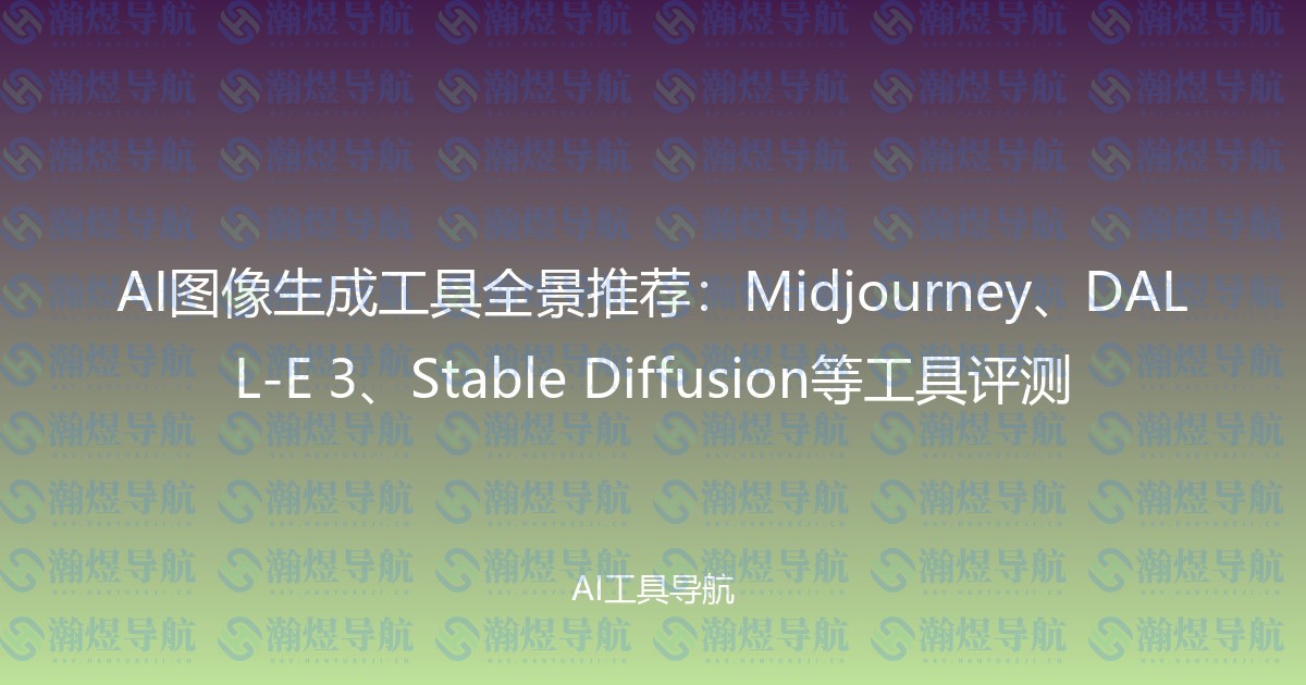 AI图像生成工具全景推荐：Midjourney、DALL-E 3、Stable Diffusion等工具评测