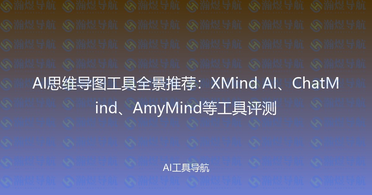 AI思维导图工具全景推荐：XMind AI、ChatMind、AmyMind等工具评测