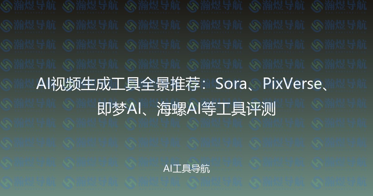 AI视频生成工具全景推荐：Sora、PixVerse、即梦AI、海螺AI等工具评测