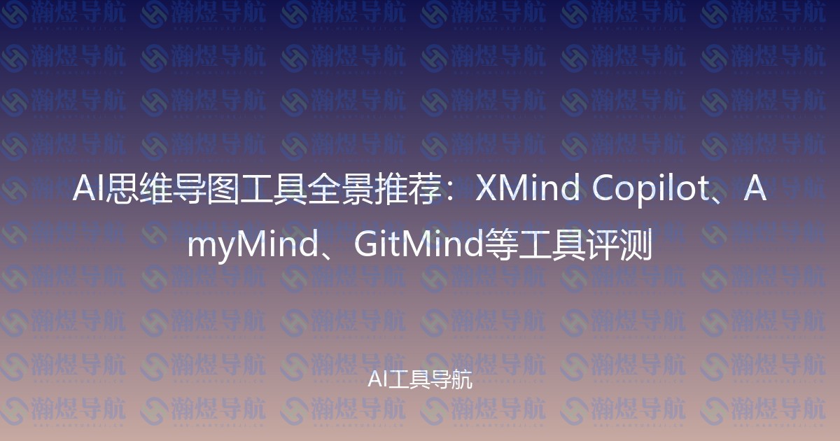 AI思维导图工具全景推荐：XMind Copilot、AmyMind、GitMind等工具评测