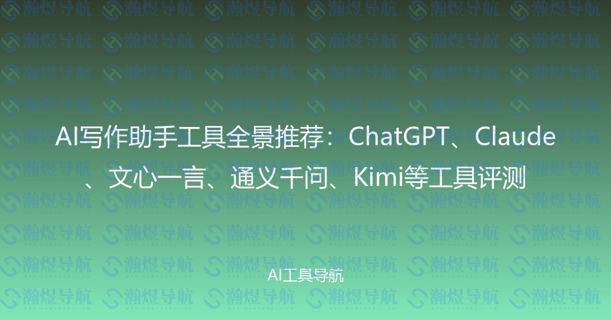 AI写作助手工具全景推荐：ChatGPT、Claude、文心一言、通义千问、Kimi等工具评测