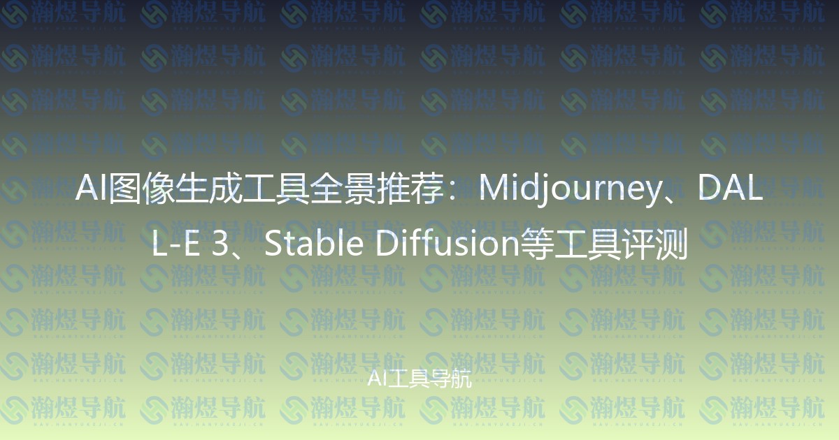 AI图像生成工具全景推荐：Midjourney、DALL-E 3、Stable Diffusion等工具评测