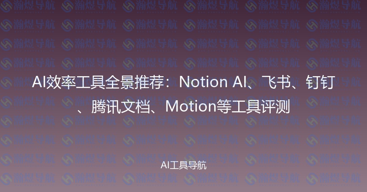 AI效率工具全景推荐：Notion AI、飞书、钉钉、腾讯文档、Motion等工具评测