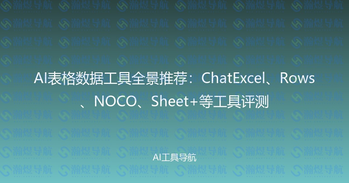 AI表格数据工具全景推荐：ChatExcel、Rows、NOCO、Sheet+等工具评测
