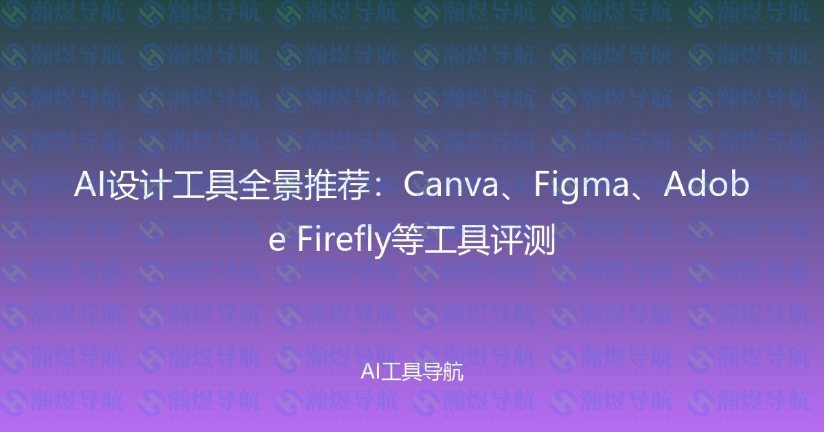 AI设计工具全景推荐：Canva、Figma、Adobe Firefly等工具评测