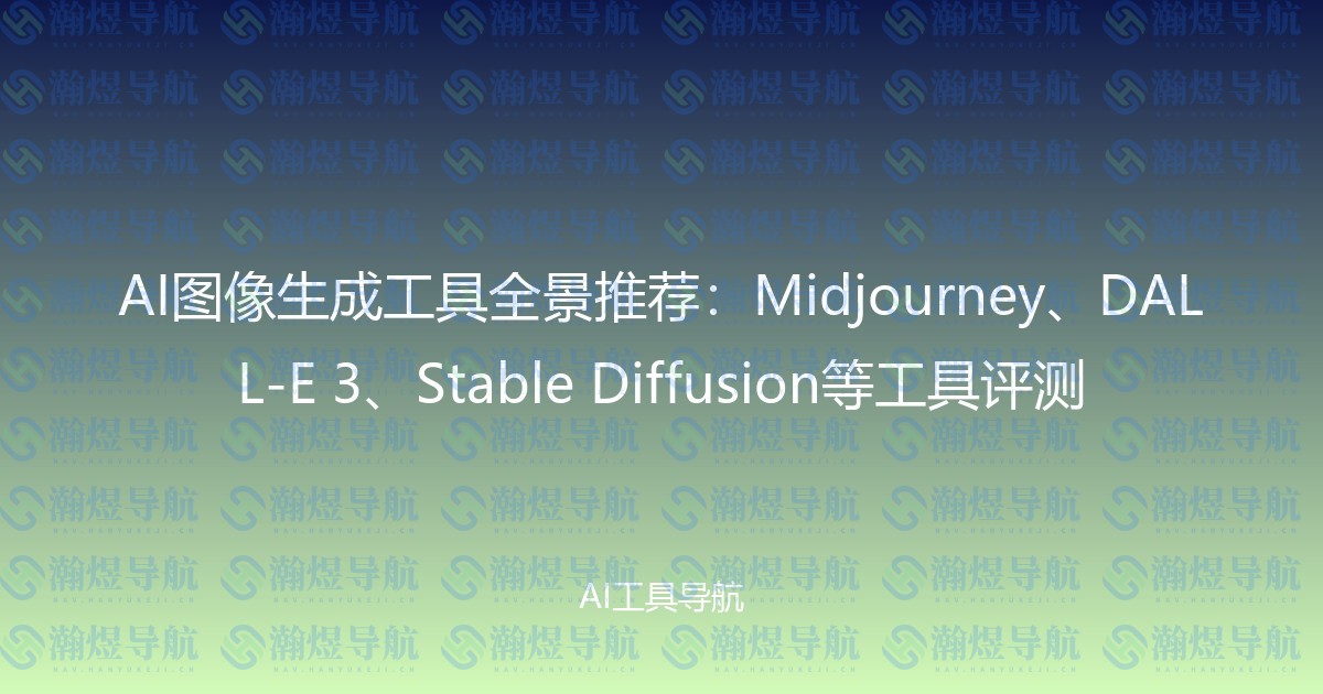 AI图像生成工具全景推荐：Midjourney、DALL-E 3、Stable Diffusion等工具评测