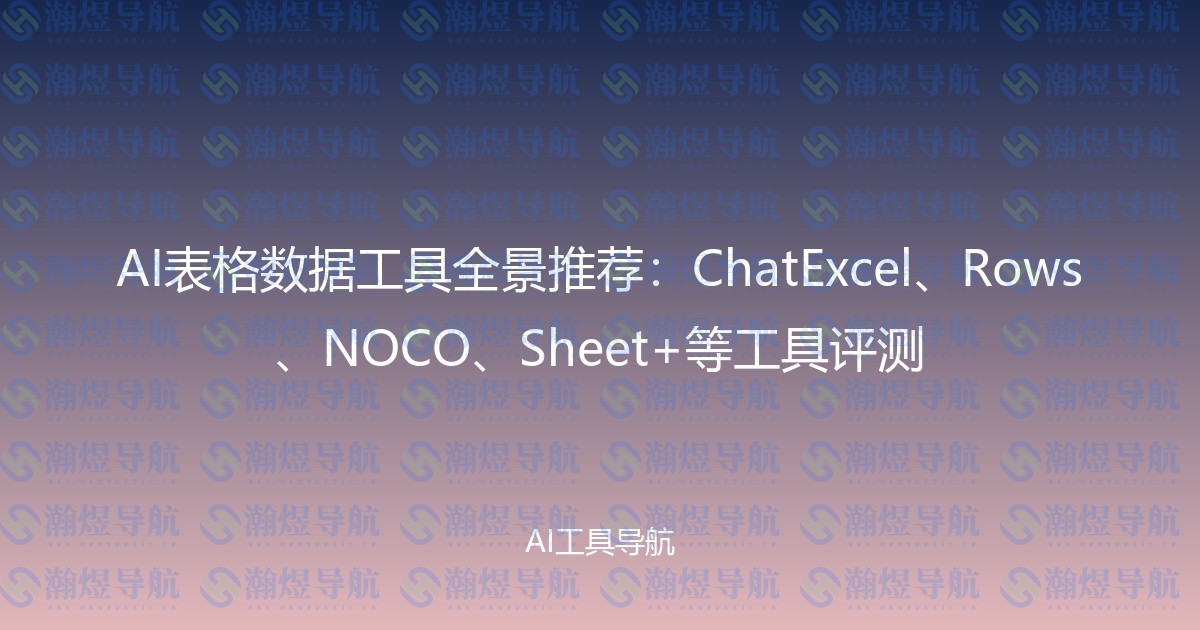 AI表格数据工具全景推荐：ChatExcel、Rows、NOCO、Sheet+等工具评测
