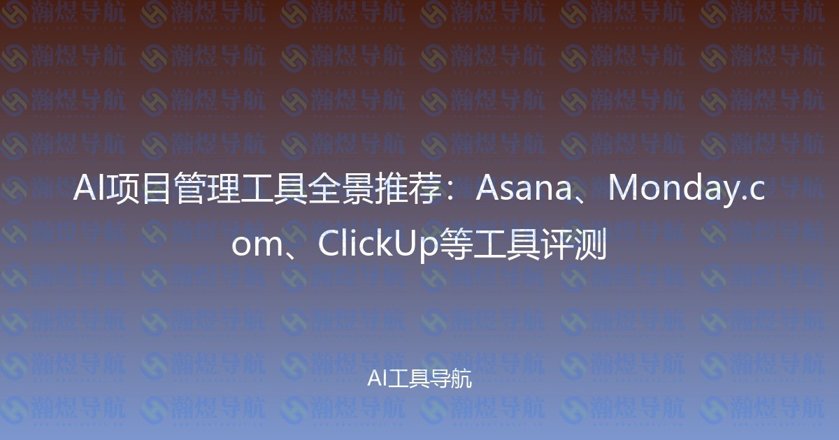 AI项目管理工具全景推荐：Asana、Monday.com、ClickUp等工具评测