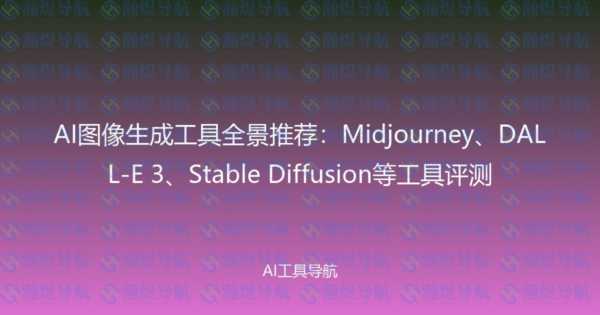 AI图像生成工具全景推荐：Midjourney、DALL-E 3、Stable Diffusion等工具评测
