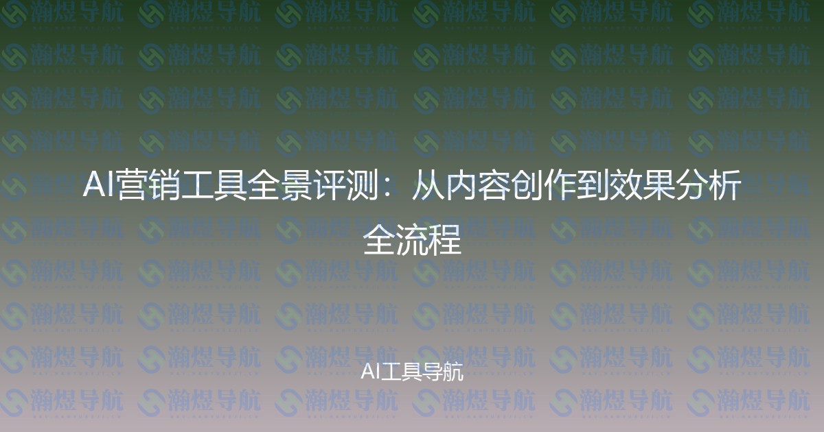 AI营销工具全景评测：从内容创作到效果分析全流程
