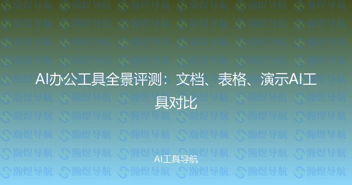 AI办公工具全景评测：文档、表格、演示AI工具对比