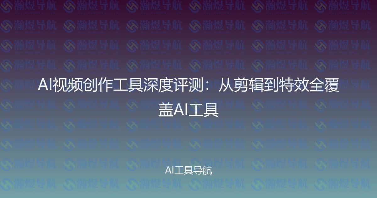 AI视频创作工具深度评测：从剪辑到特效全覆盖AI工具