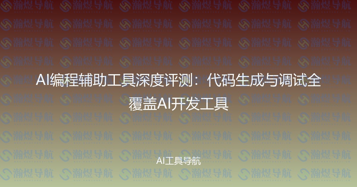 AI编程辅助工具深度评测：代码生成与调试全覆盖AI开发工具