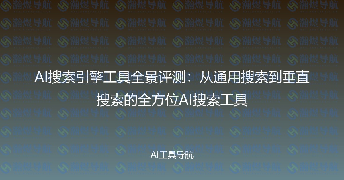 AI搜索引擎工具全景评测：从通用搜索到垂直搜索的全方位AI搜索工具
