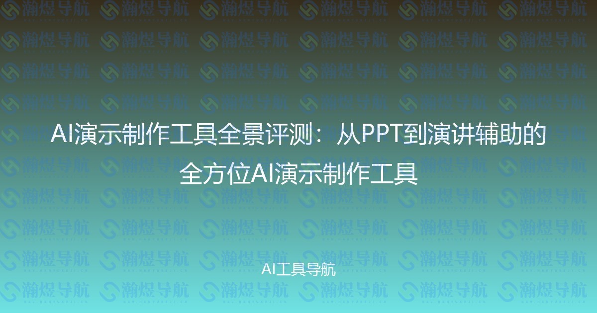 AI演示制作工具全景评测：从PPT到演讲辅助的全方位AI演示制作工具