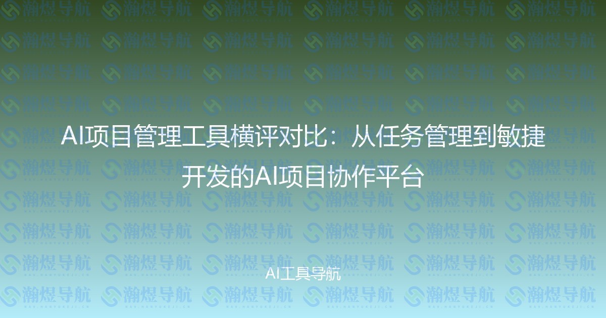 AI项目管理工具横评对比：从任务管理到敏捷开发的AI项目协作平台